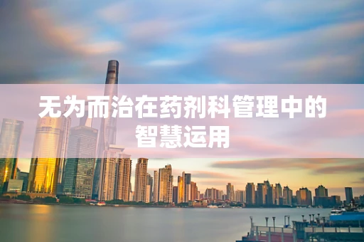 无为而治在药剂科管理中的智慧运用