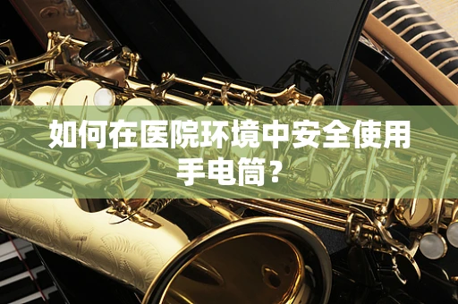 如何在医院环境中安全使用手电筒？