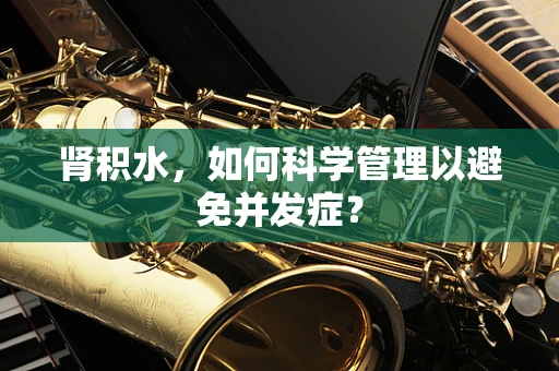 肾积水，如何科学管理以避免并发症？
