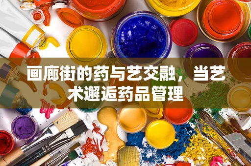 画廊街的药与艺交融，当艺术邂逅药品管理