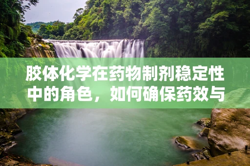 胶体化学在药物制剂稳定性中的角色，如何确保药效与安全？