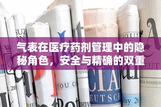 气表在医疗药剂管理中的隐秘角色，安全与精确的双重考量