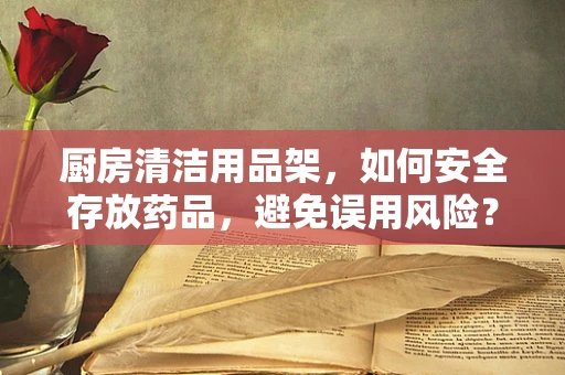 厨房清洁用品架，如何安全存放药品，避免误用风险？
