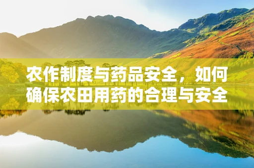 农作制度与药品安全，如何确保农田用药的合理与安全？