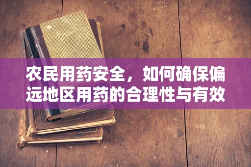 农民用药安全，如何确保偏远地区用药的合理性与有效性？