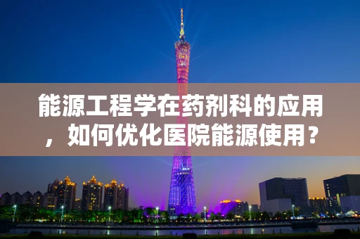 能源工程学在药剂科的应用，如何优化医院能源使用？