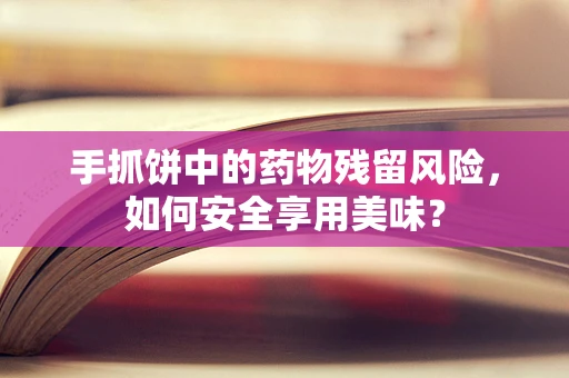 手抓饼中的药物残留风险，如何安全享用美味？