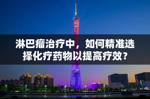 淋巴瘤治疗中，如何精准选择化疗药物以提高疗效？