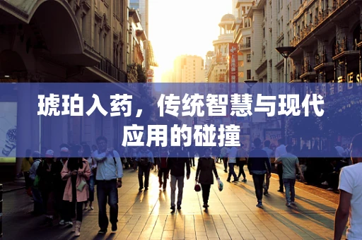 琥珀入药，传统智慧与现代应用的碰撞