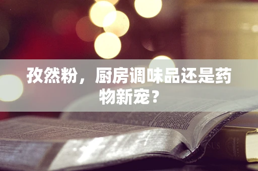 孜然粉，厨房调味品还是药物新宠？