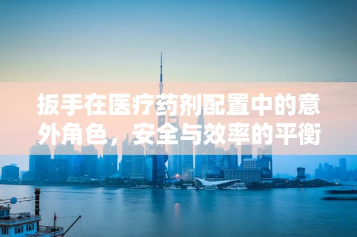 扳手在医疗药剂配置中的意外角色，安全与效率的平衡