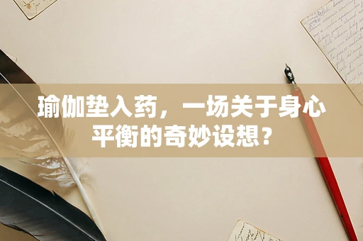 瑜伽垫入药，一场关于身心平衡的奇妙设想？