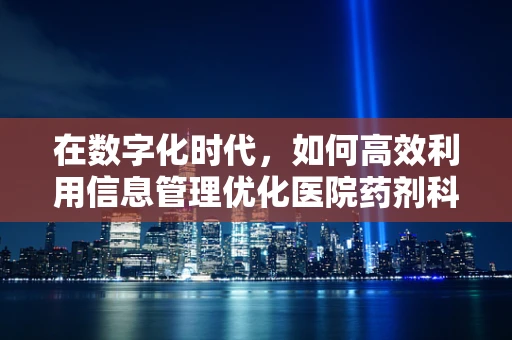 在数字化时代，如何高效利用信息管理优化医院药剂科工作流程？