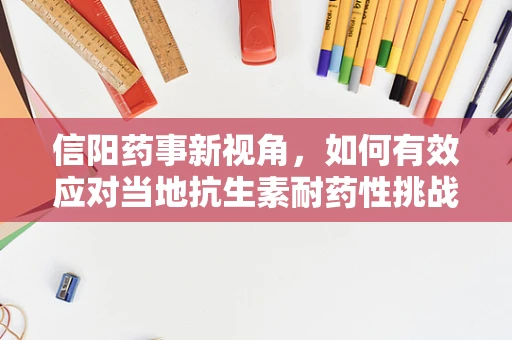 信阳药事新视角，如何有效应对当地抗生素耐药性挑战？