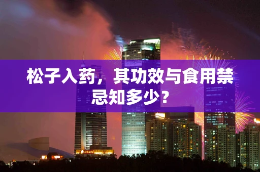 松子入药，其功效与食用禁忌知多少？