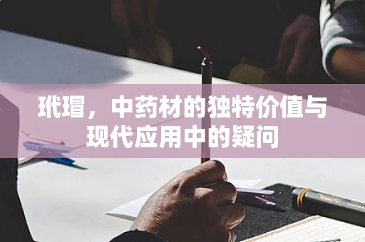 玳瑁，中药材的独特价值与现代应用中的疑问