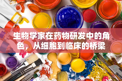 生物学家在药物研发中的角色，从细胞到临床的桥梁