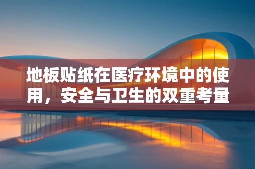 地板贴纸在医疗环境中的使用，安全与卫生的双重考量