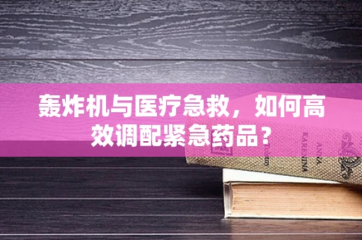 轰炸机与医疗急救，如何高效调配紧急药品？