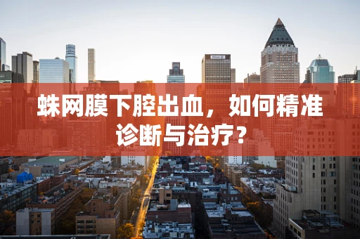 蛛网膜下腔出血，如何精准诊断与治疗？