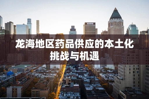 龙海地区药品供应的本土化挑战与机遇