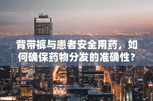 背带裤与患者安全用药，如何确保药物分发的准确性？