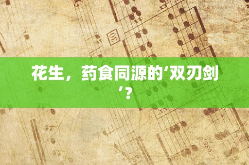 花生，药食同源的‘双刃剑’？