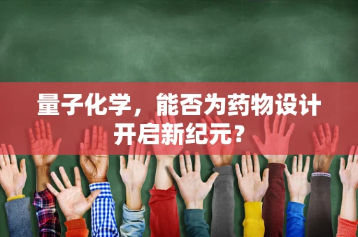 量子化学，能否为药物设计开启新纪元？