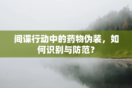 间谍行动中的药物伪装，如何识别与防范？