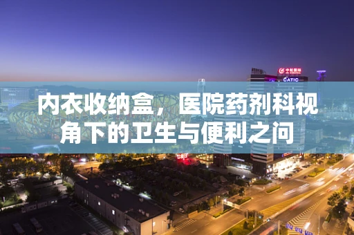 内衣收纳盒，医院药剂科视角下的卫生与便利之问