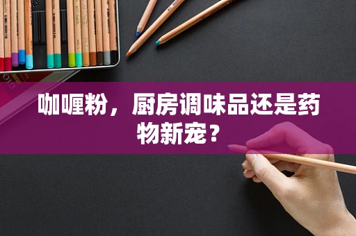 咖喱粉，厨房调味品还是药物新宠？