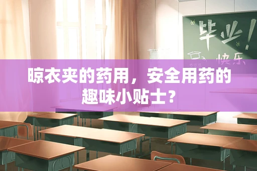 晾衣夹的药用，安全用药的趣味小贴士？
