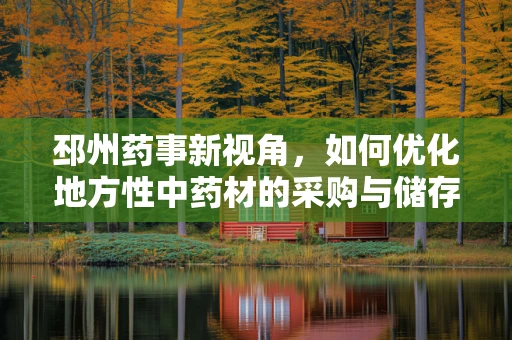 邳州药事新视角，如何优化地方性中药材的采购与储存策略？