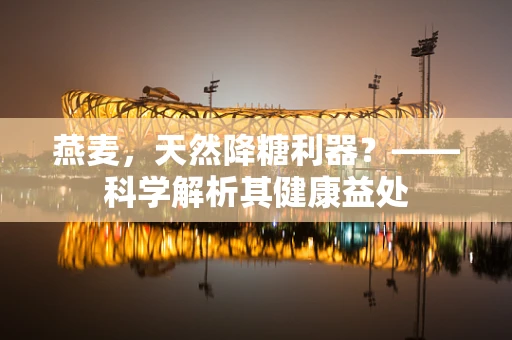 燕麦，天然降糖利器？——科学解析其健康益处