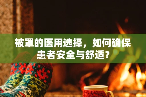 被罩的医用选择，如何确保患者安全与舒适？