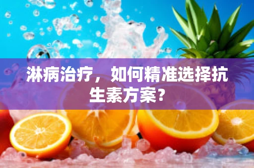 淋病治疗，如何精准选择抗生素方案？