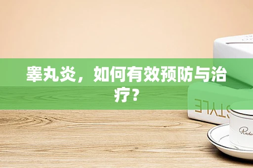 睾丸炎，如何有效预防与治疗？