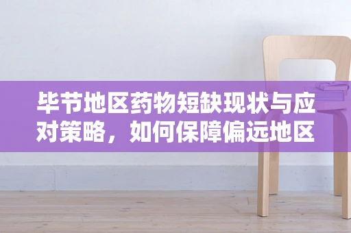 毕节地区药物短缺现状与应对策略，如何保障偏远地区医疗资源均衡？