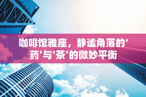 咖啡馆雅座，静谧角落的‘药’与‘茶’的微妙平衡