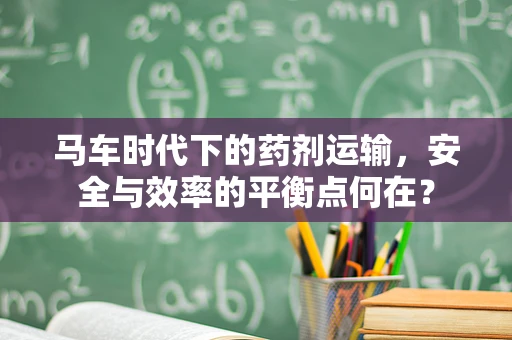 马车时代下的药剂运输，安全与效率的平衡点何在？