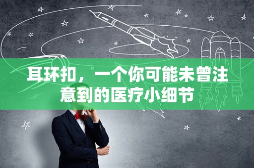 耳环扣，一个你可能未曾注意到的医疗小细节