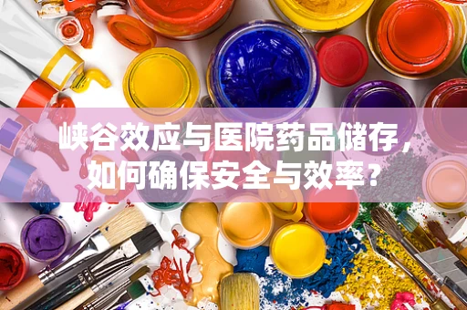 峡谷效应与医院药品储存，如何确保安全与效率？