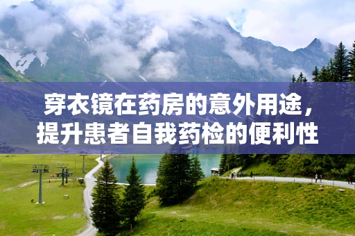 穿衣镜在药房的意外用途，提升患者自我药检的便利性？