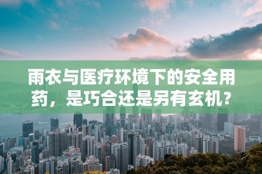 雨衣与医疗环境下的安全用药，是巧合还是另有玄机？
