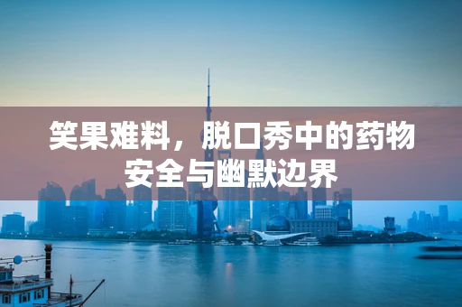 笑果难料，脱口秀中的药物安全与幽默边界