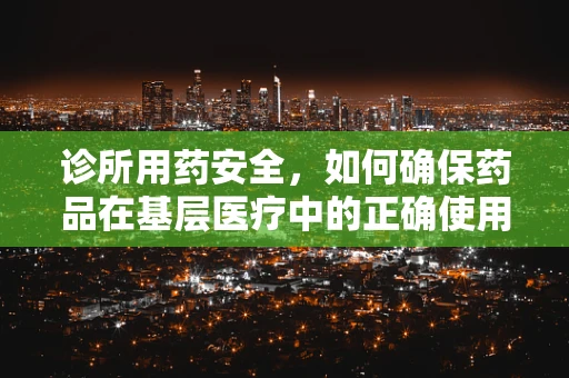 诊所用药安全，如何确保药品在基层医疗中的正确使用？