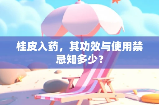 桂皮入药，其功效与使用禁忌知多少？