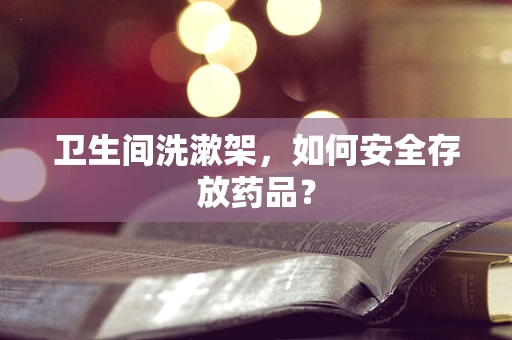 卫生间洗漱架，如何安全存放药品？