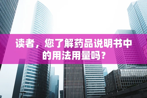 读者，您了解药品说明书中的用法用量吗？