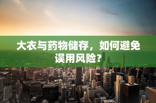 大衣与药物储存，如何避免误用风险？